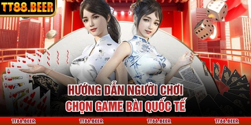 Hướng dẫn người chơi chọn game bài quốc tế 