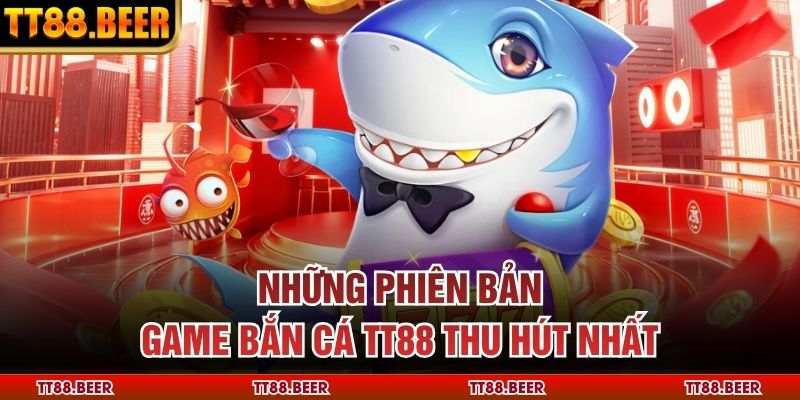 Những phiên bản game bắn cá TT88 thu hút nhất